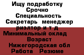 Ищу подработку!!! Срочно. › Специальность ­ Секретарь, менеджер, риэлтор и т.д. › Минимальный оклад ­ 20 000 › Возраст ­ 26 - Нижегородская обл. Работа » Резюме   